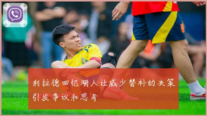 利拉德回忆湖人让威少替补的决策引发争议和思考