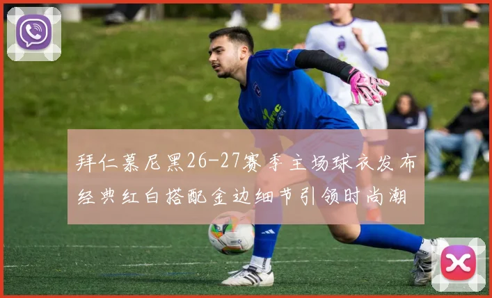 拜仁慕尼黑26-27赛季主场球衣发布经典红白搭配金边细节引领时尚潮流