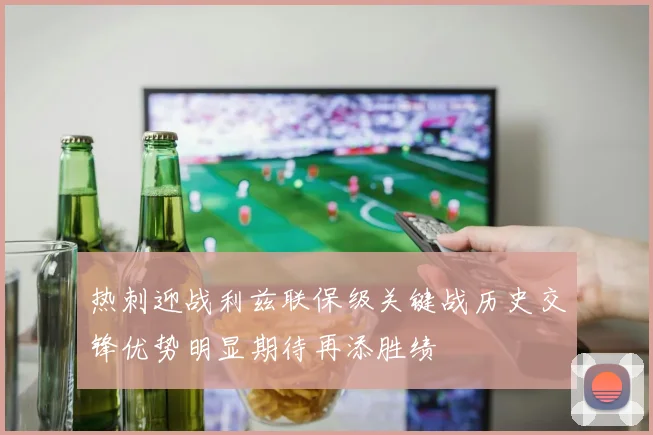 热刺迎战利兹联保级关键战历史交锋优势明显期待再添胜绩